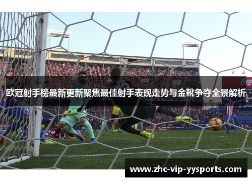 欧冠射手榜最新更新聚焦最佳射手表现走势与金靴争夺全景解析 欧冠射手榜最新更新聚焦最佳射手表现走势与金靴争夺全景解析