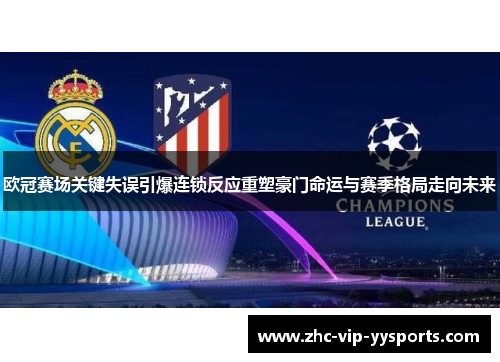 欧冠赛场关键失误引爆连锁反应重塑豪门命运与赛季格局走向未来