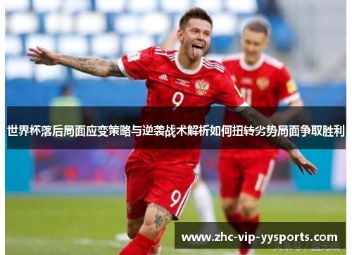 世界杯落后局面应变策略与逆袭战术解析如何扭转劣势局面争取胜利 世界杯落后局面应变策略与逆袭战术解析如何扭转劣势局面争取胜利