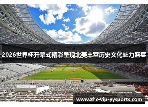 2026世界杯开幕式精彩呈现北美丰富历史文化魅力盛宴 2026世界杯开幕式精彩呈现北美丰富历史文化魅力盛宴
