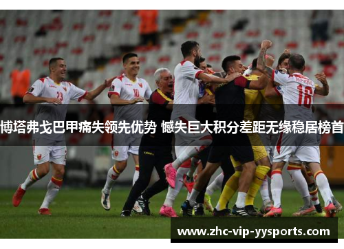 博塔弗戈巴甲痛失领先优势 憾失巨大积分差距无缘稳居榜首