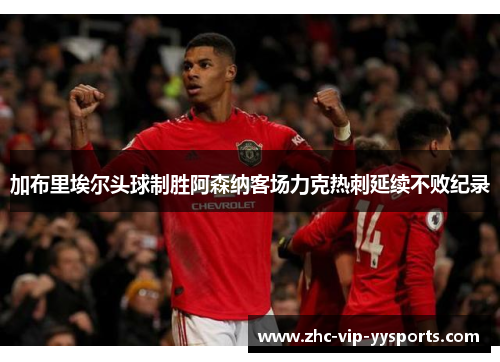 加布里埃尔头球制胜阿森纳客场力克热刺延续不败纪录 加布里埃尔头球制胜阿森纳客场力克热刺延续不败纪录