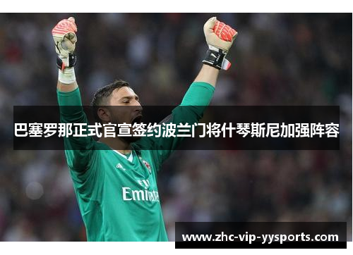 巴塞罗那正式官宣签约波兰门将什琴斯尼加强阵容 巴塞罗那正式官宣签约波兰门将什琴斯尼加强阵容