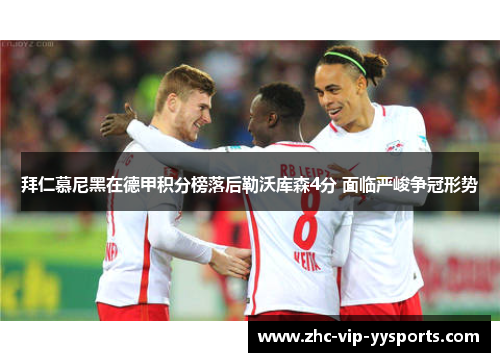 拜仁慕尼黑在德甲积分榜落后勒沃库森4分 面临严峻争冠形势