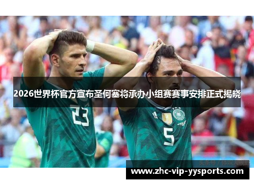 2026世界杯官方宣布圣何塞将承办小组赛赛事安排正式揭晓