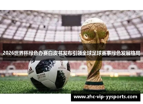 2026世界杯绿色办赛白皮书发布引领全球足球赛事绿色发展格局