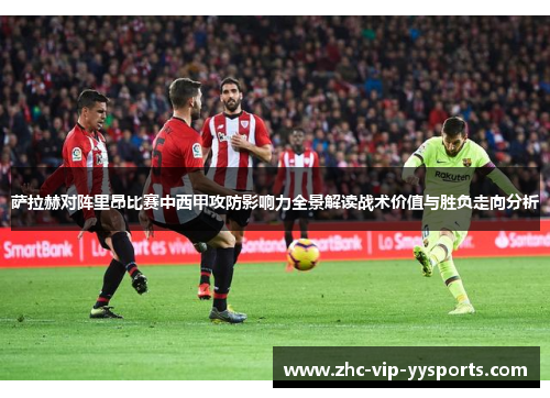 萨拉赫对阵里昂比赛中西甲攻防影响力全景解读战术价值与胜负走向分析 萨拉赫对阵里昂比赛中西甲攻防影响力全景解读战术价值与胜负走向分析