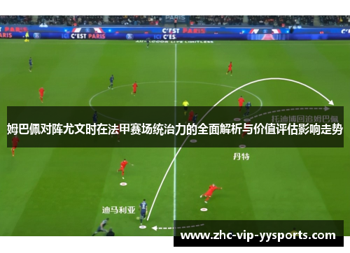 姆巴佩对阵尤文时在法甲赛场统治力的全面解析与价值评估影响走势