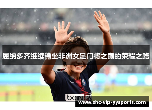 恩纳多齐继续稳坐非洲女足门将之巅的荣耀之路