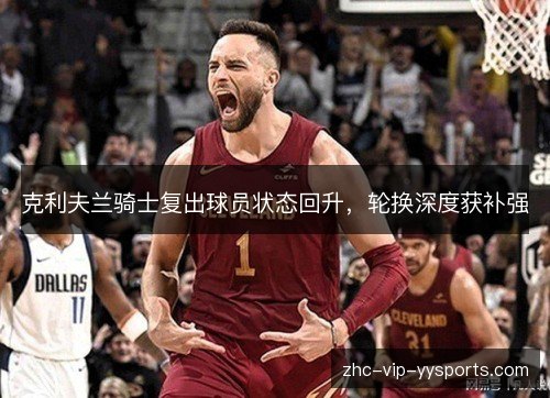 克利夫兰骑士复出球员状态回升，轮换深度获补强